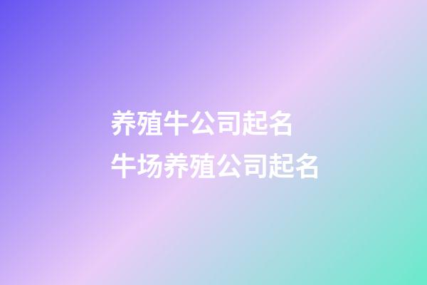 养殖牛公司起名 牛场养殖公司起名-第1张-公司起名-玄机派